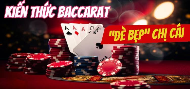 5 Kiến Thức Baccarat Cơ Bản “Đè Bẹp” Chị Cái