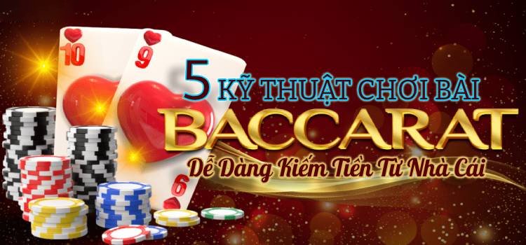 5 Kỹ Thuật Chơi Bài Baccarat Dễ Dàng Kiếm Tiền Từ Nhà Cái