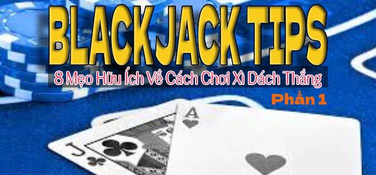 8 Blackjack Tips Hữu Ích Về Cách Chơi Xì Dách Thắng P.1
