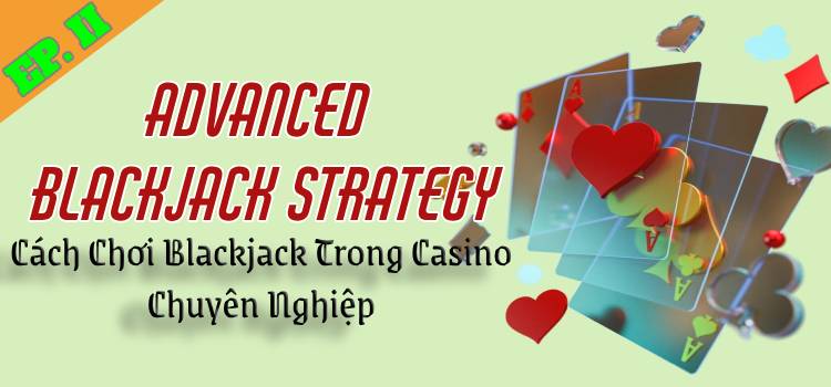 6 Advanced Blackjack Strategy: Cách Chơi Blackjack Trong Casino EP.2