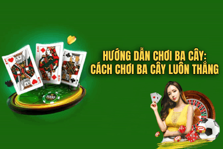 Hướng Dẫn Chơi Ba Cây: Cách Chơi Ba Cây Luôn Thắng Hướng Dẫn Chơi Ba Cây: Cách Chơi Ba Cây Luôn Thắng