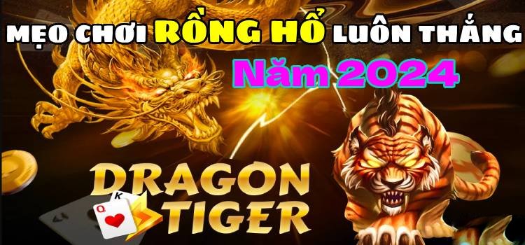 Danh Sách 22 Mẹo Chơi Rồng Hổ Luôn Thắng Năm 2024