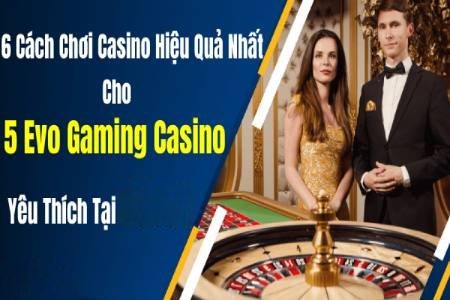 6 Cách Chơi Casino Hiệu Quả Nhất Cho 5 Evo Gaming Casino 6 Cách Chơi Casino Hiệu Quả Nhất Cho 5 Evo Gaming Casino