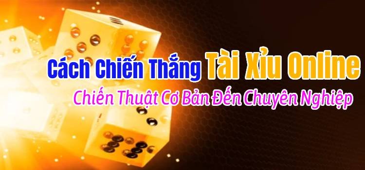 Cách Chiến Thắng Tài Xỉu Online và Chiến Thuật Đánh Tài Xỉu Từ Cơ Bản Đến Chuyên Nghiệp