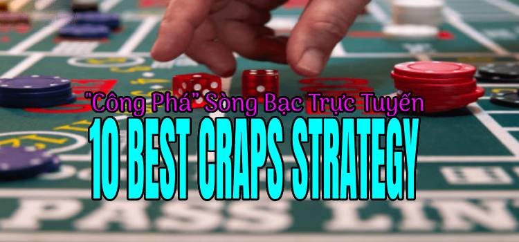 10 Best Craps strategy "Công Phá” Sòng Bạc Trực Tuyến
