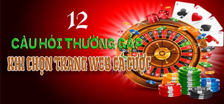 12 Câu Hỏi Khi Chọn Trang Web Cá Cược Online Casino Ở Việt Nam