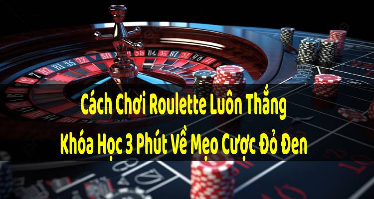 Cách Chơi Roulette Luôn Thắng, Khóa Học 3 Phút Về Mẹo Cược Đỏ Đen