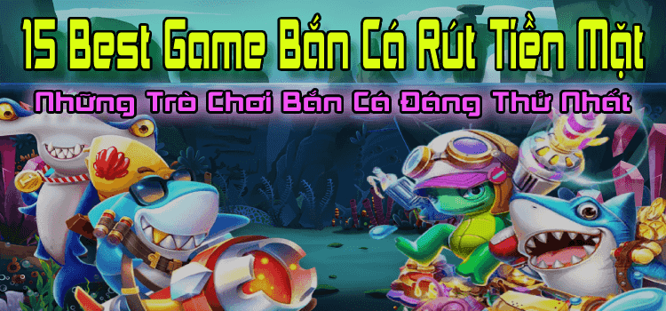 15 Best Game Bắn Cá Rút Tiền Mặt, Những Trò Chơi Bắn Cá Đáng Thử Nhất