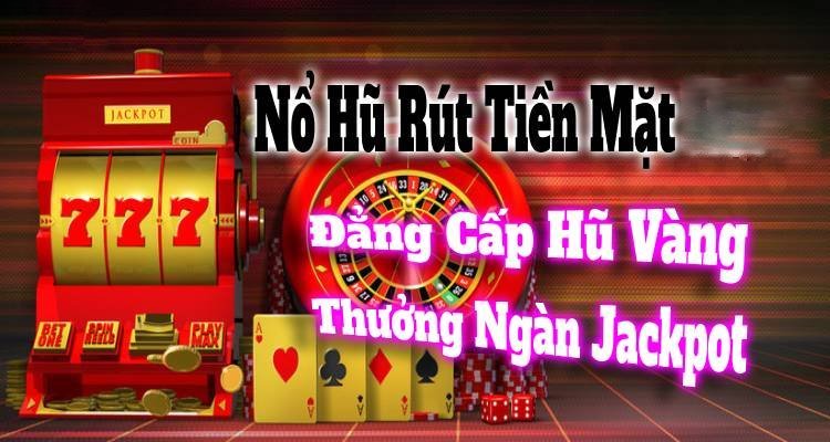 Nổ Hũ Rút Tiền Mặt NHÀ CÁI: Đẳng Cấp Hũ Vàng, Thưởng Ngàn Jackpot