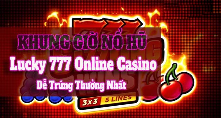 Những Khung Giờ Nổ Hũ Lucky 777 Online Casino Dễ Trúng Thưởng Nhất