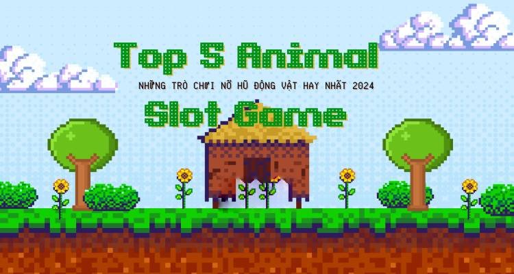 Top 5 Animal Slot Game, Những Trò Chơi Nổ Hũ Động Vật Hay Nhất 2024