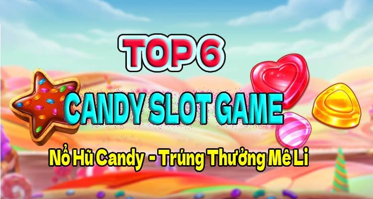 Top 6 Candy Slot Game Nổ Hũ Candy Trúng Thưởng Mê Li