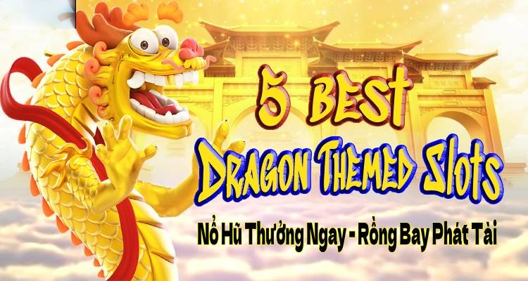 5 Best Dragon Themed Slots Nổ Hũ Thưởng Ngay Rồng Bay Phát Tài