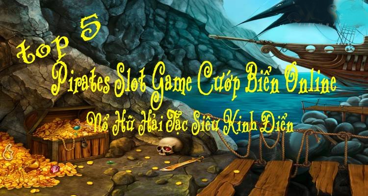 Top 5 Pirates Slot Game Cướp Biển Online, Nổ Hũ Hải Tặc Siêu Kinh Điển