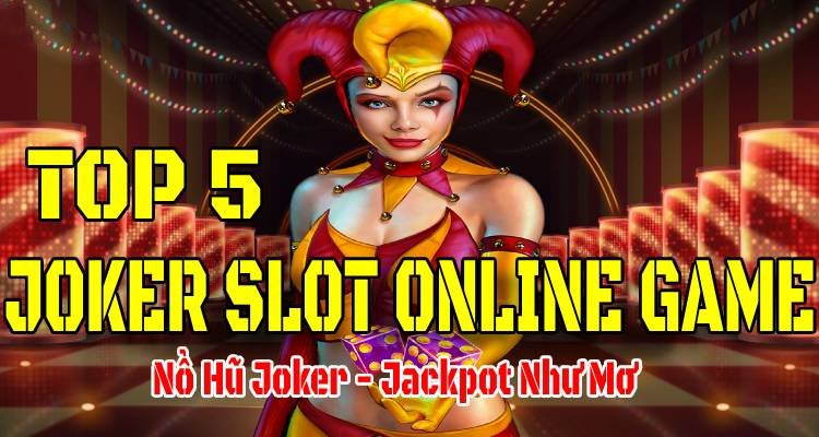 Top 5 Joker Game Slot Online: Nổ Hũ Joker Jackpot Như Mơ