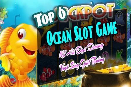 Top 6 Ocean Slot Game Nổ Hũ Đại Dương Vượt Sóng Giật Thưởng Top 6 Ocean Slot Game Nổ Hũ Đại Dương Vượt Sóng Giật Thưởng