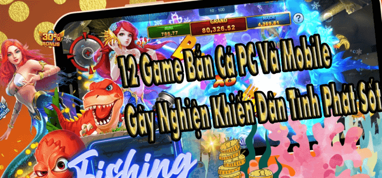 12 Game Bắn Cá PC Và Mobile Gây Nghiện Khiến Dân Tình Phát Sốt