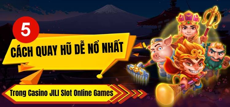 5 Cách Quay Hũ Dễ Nổ Nhất Trong Casino JILI Slot Online Games