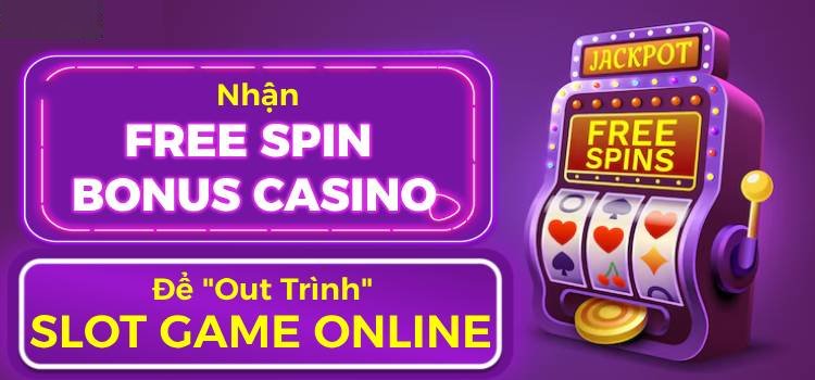 Nhận Free Spin Bonus Casino Để "Out Trình" Slot Game Online