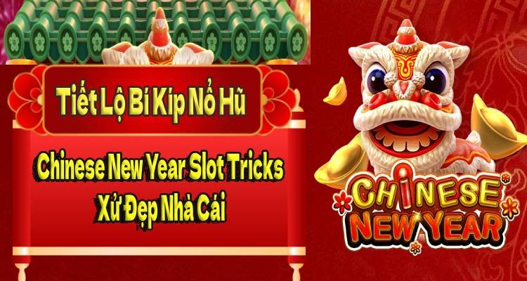 Tiết Lộ Bí Kíp Nổ Hũ Chinese New Year Slot Tricks Xử Đẹp Nhà Cái