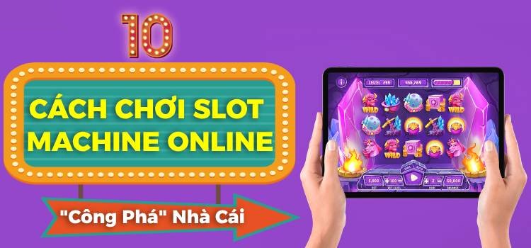 10 Cách Chơi Slot Machine Online Giúp Bạn "Công Phá" Nhà Cái