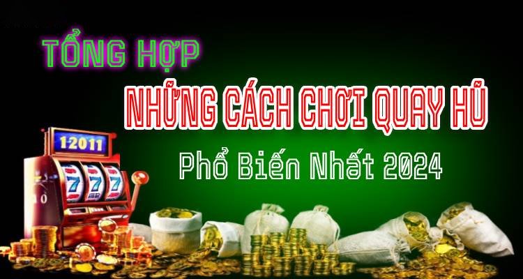 Tổng Hợp Những Cách Chơi Quay Hũ Phổ Biến Nhất 2024
