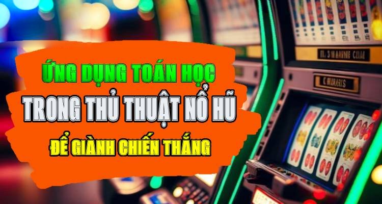 Ứng Dụng Toán Học Trong Thủ Thuật Quay Hũ Để Giành Chiến Thắng!