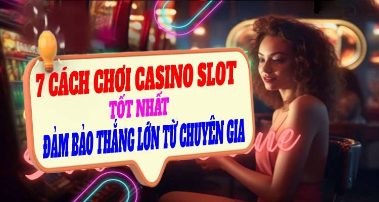 6 Cách Chơi Casino Slot Tốt Nhất Đảm Bảo Thắng Lớn Từ Chuyên Gia