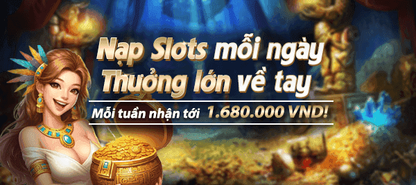 Nạp Slots mỗi ngày - Thưởng lớn về tay 1.680.000 VND