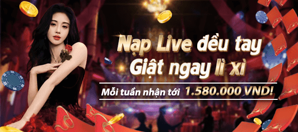 Nạp Live đều tay - Giật ngay lì xì, thưởng mỗi tuần tới 1.580.000 VND