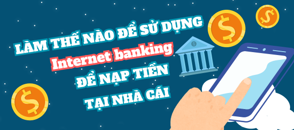 Làm sao để sử dụng Internet banking để nạp tiền tại nhà cái NHÀ CÁI?