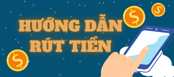HƯỚNG DẪN RÚT TIỀN: Làm sao để rút tiền tại NHÀ CÁI?
